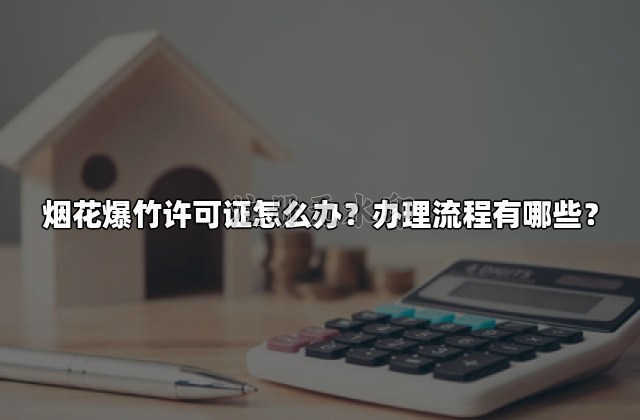 烟花爆竹许可证怎么办？办理流程有哪些？